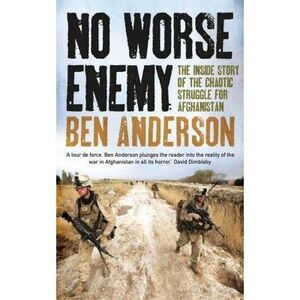 No Worse Enemy: The Inside Story of the Chaotic Struggle for Afghanistan -- Ben